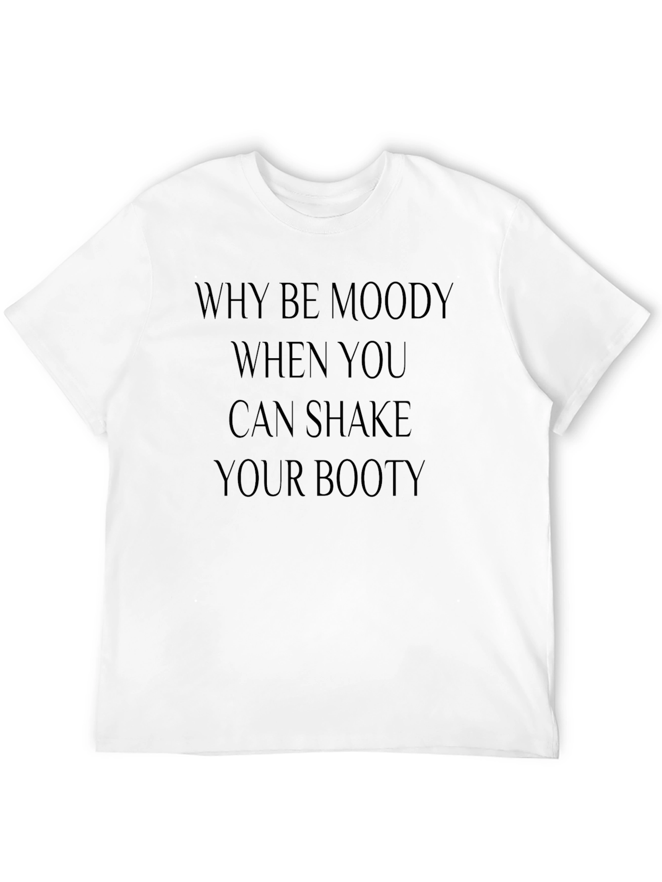 Why Be Moody Shake Your Booty Graphic Tee