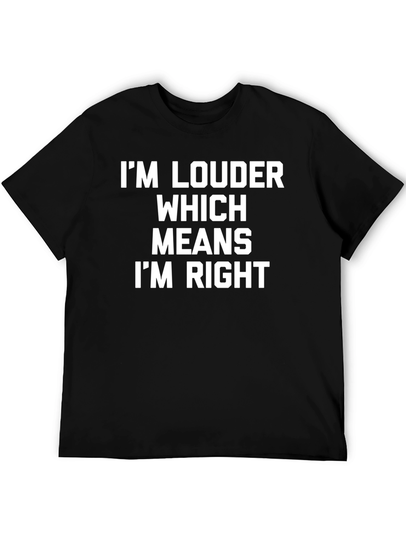 Im Louder Which Means Im Right Funny T-Shirt