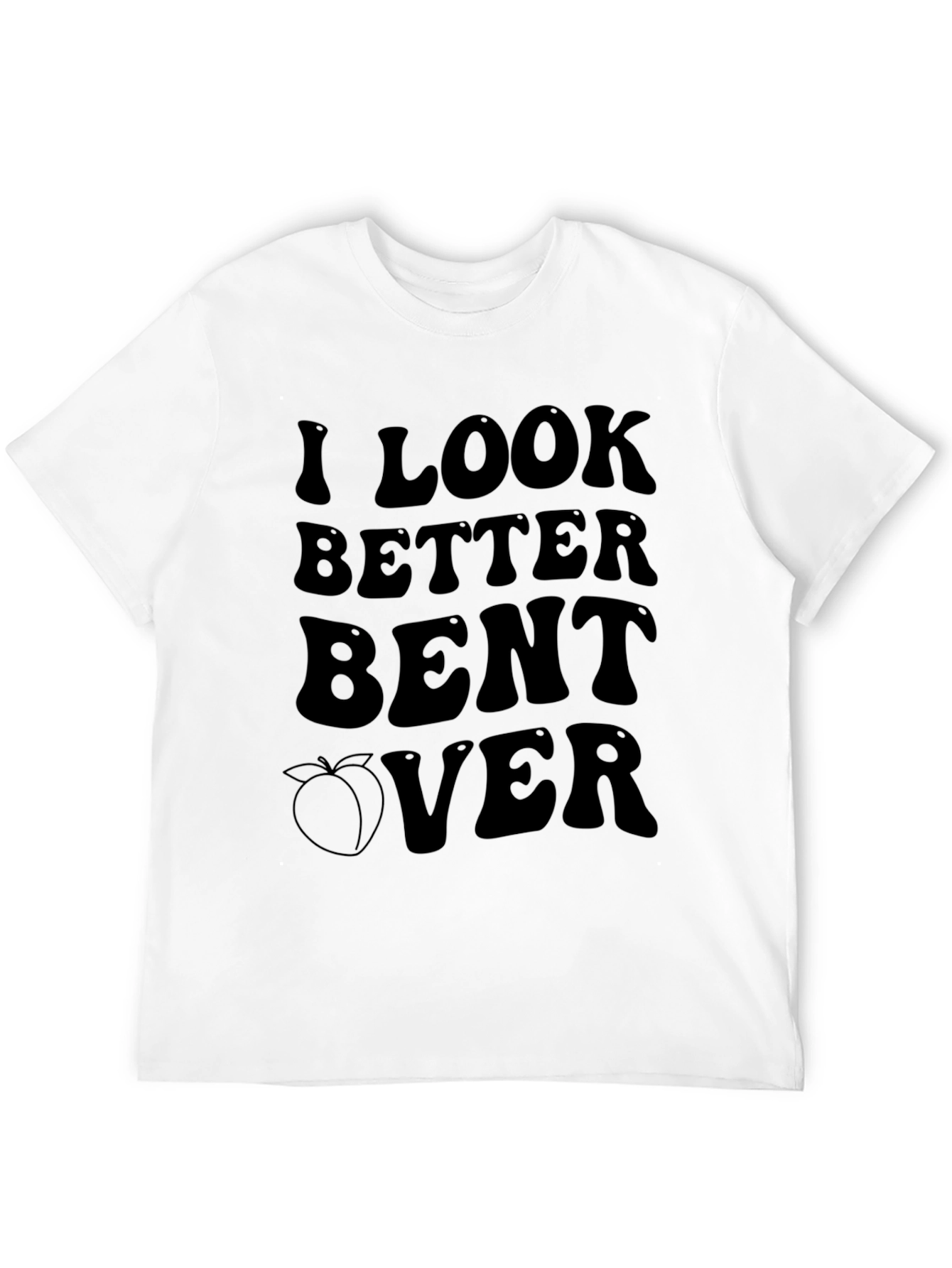 I Look Better Bent Over Graphic T-Shirt