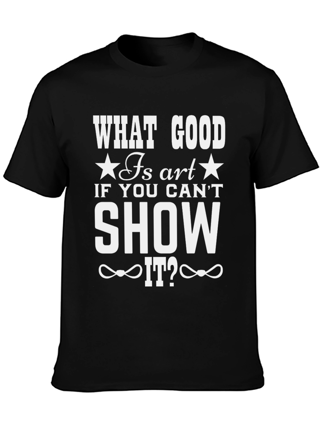 What Good Is Art T-Shirt - Show It Off!