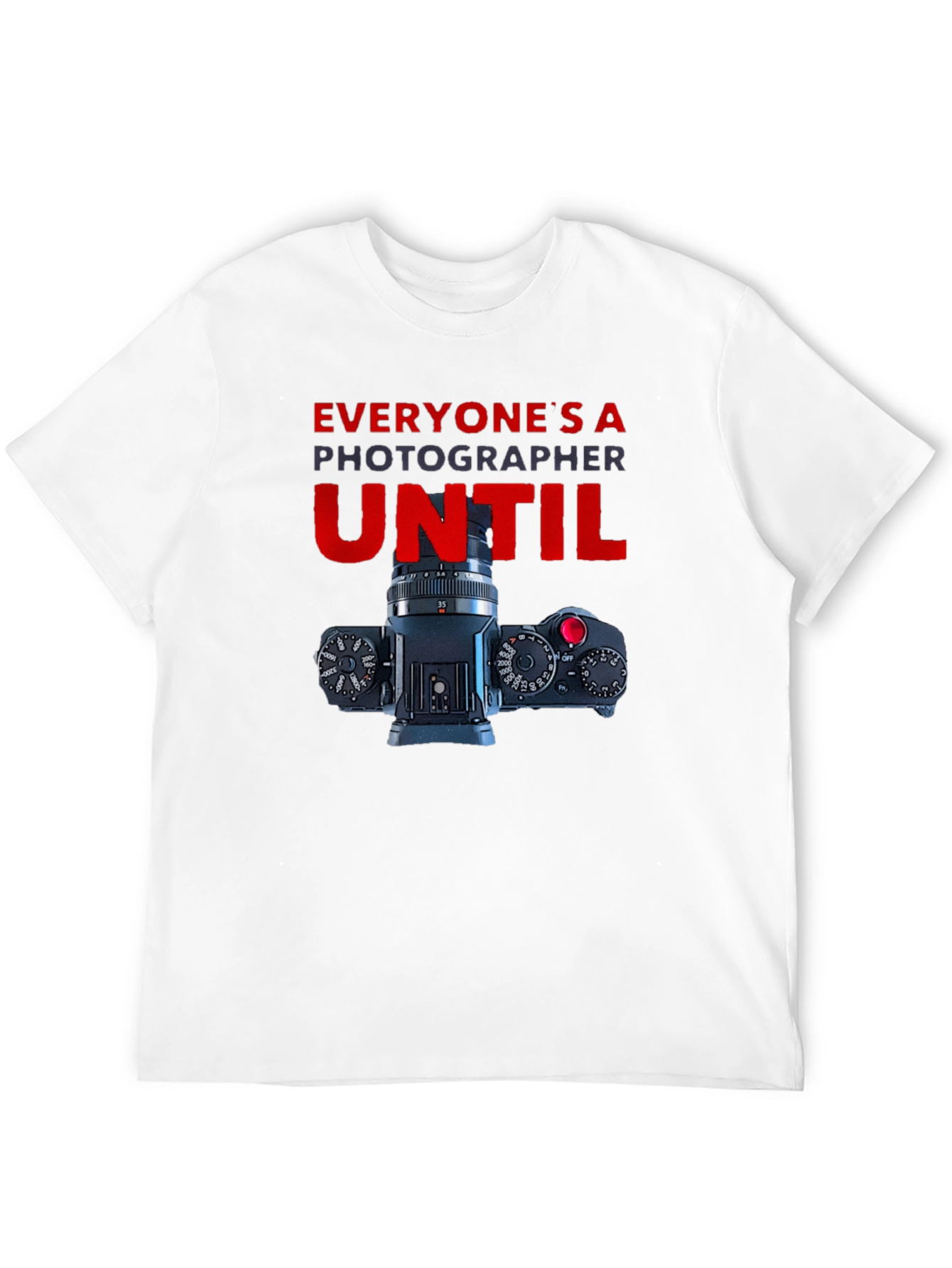 Photographer T-Shirt - Everyones A Photographer Until...