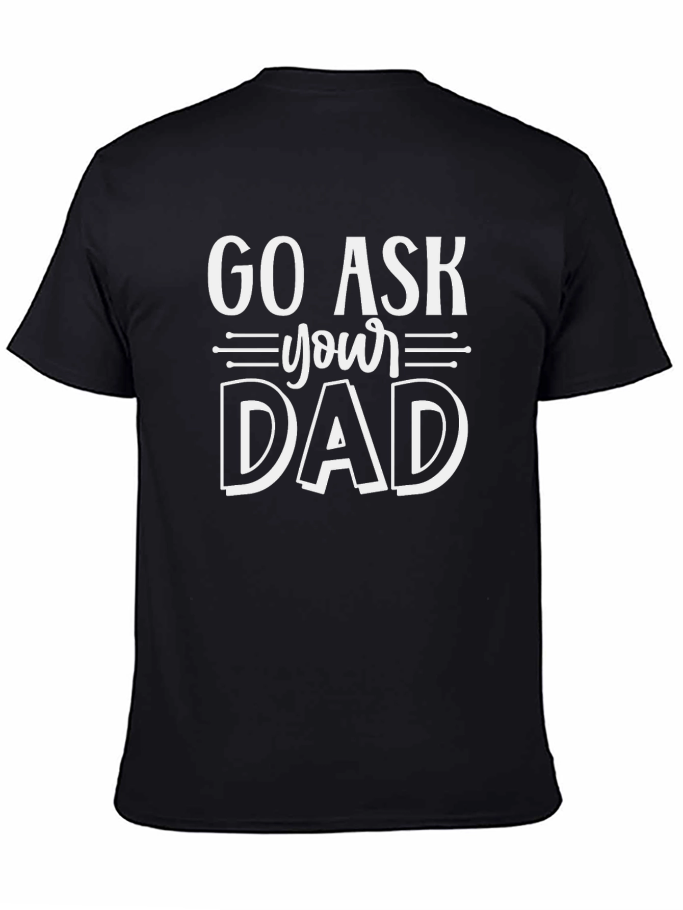 Go Ask Your Dad T-Shirt - Funny Sarcastic Gift