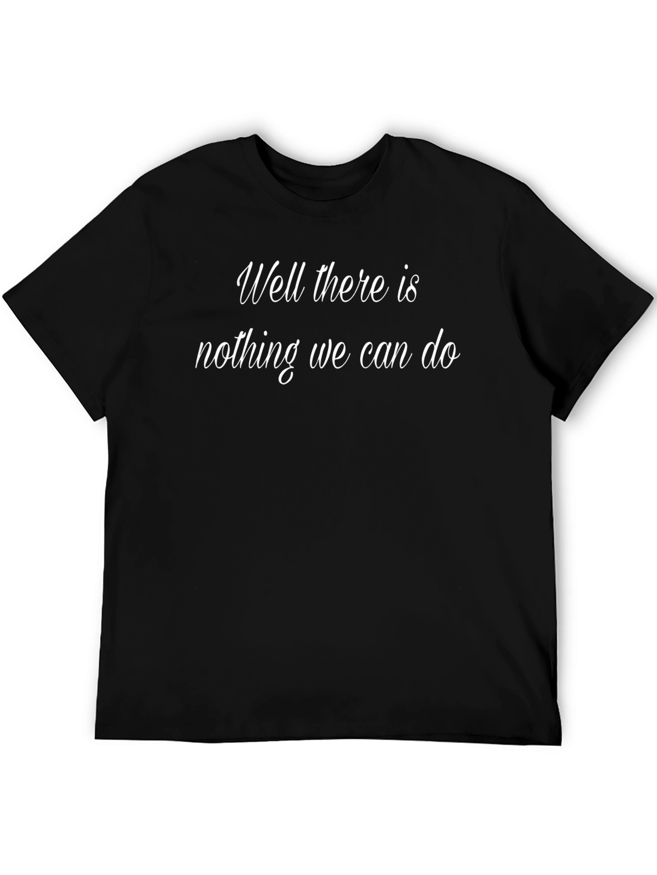 Well There Is Nothing We Can Do T-Shirt