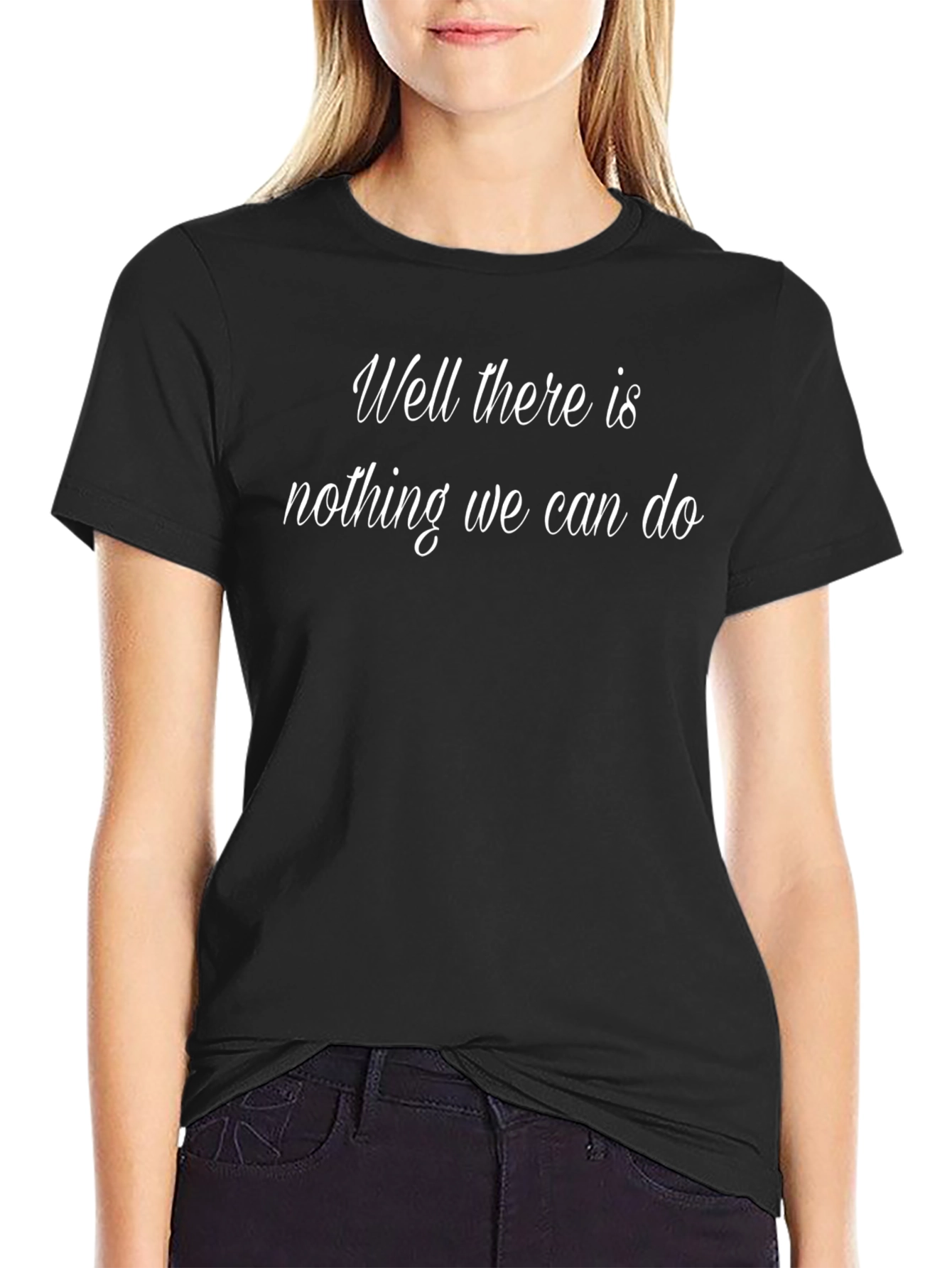 Well There Is Nothing We Can Do T-Shirt