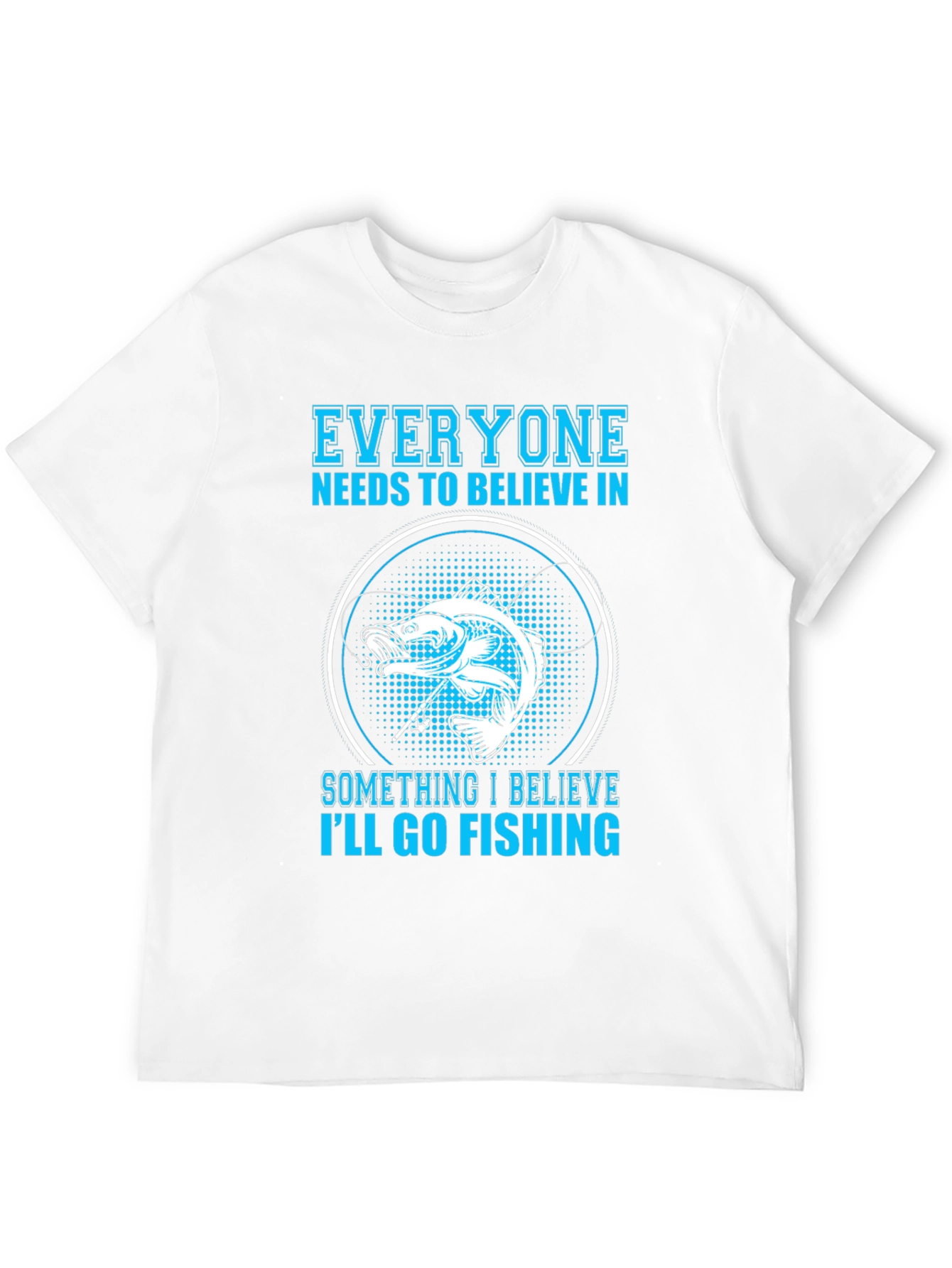 Fishing Belief T-Shirt - Everyone Needs To Believe!