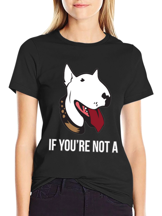 Bull Terrier Graphic Tee - If Youre Not a...