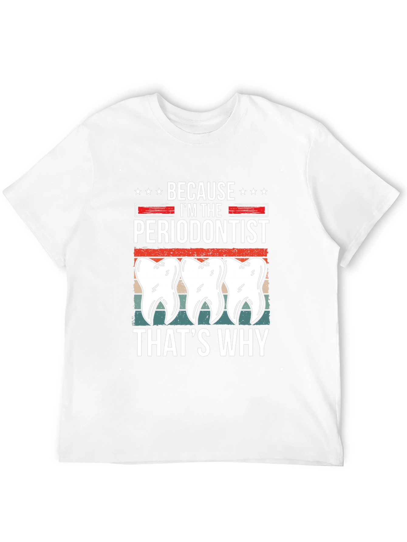 Periodontist T-Shirt - Because Im the Periodontist Thats Why
