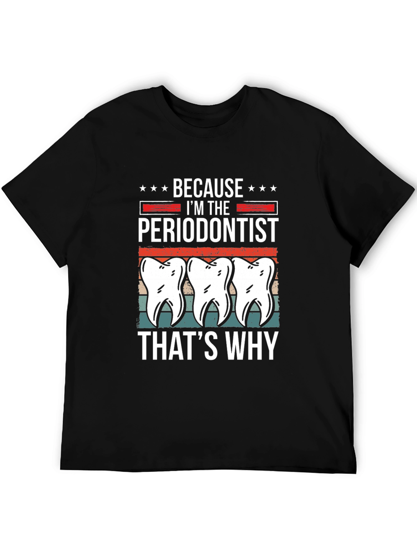 Periodontist T-Shirt - Because Im the Periodontist Thats Why