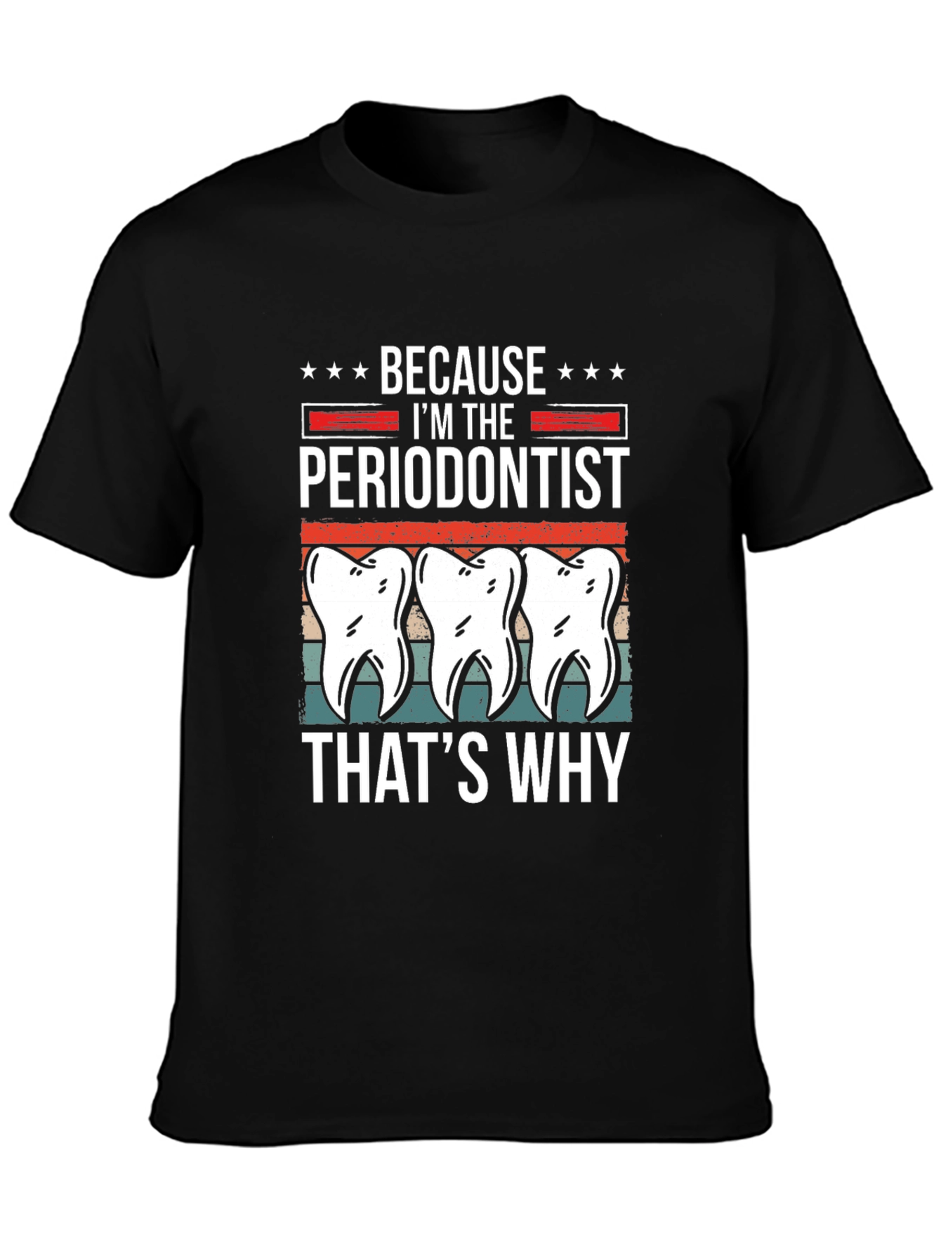 Periodontist T-Shirt - Because Im the Periodontist Thats Why