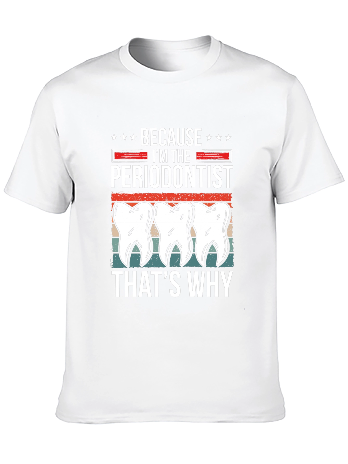 Periodontist T-Shirt - Because Im the Periodontist Thats Why