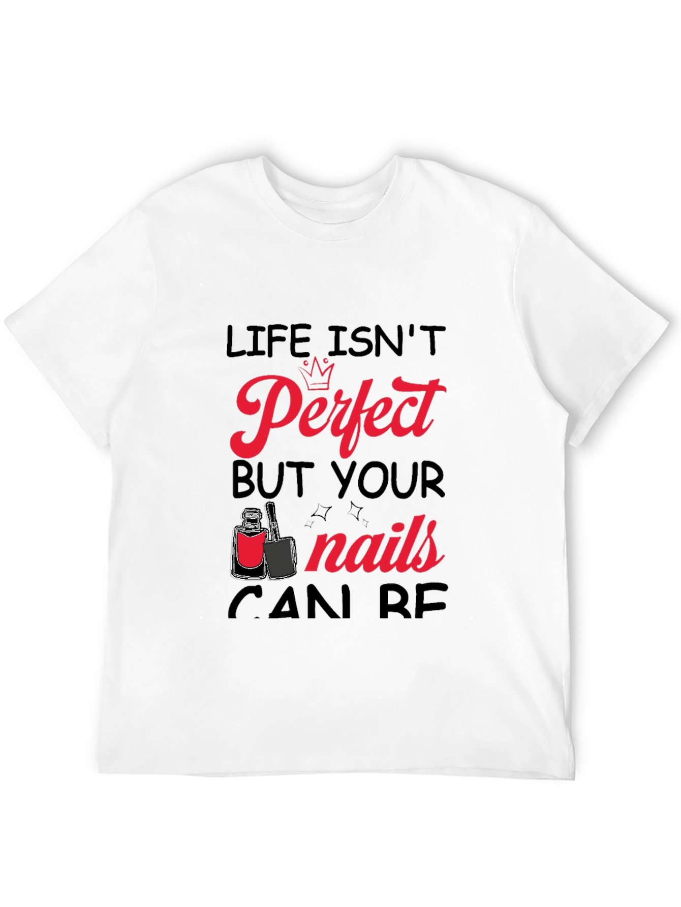Life Isnt Perfect But Your Nails Can Be T-Shirt
