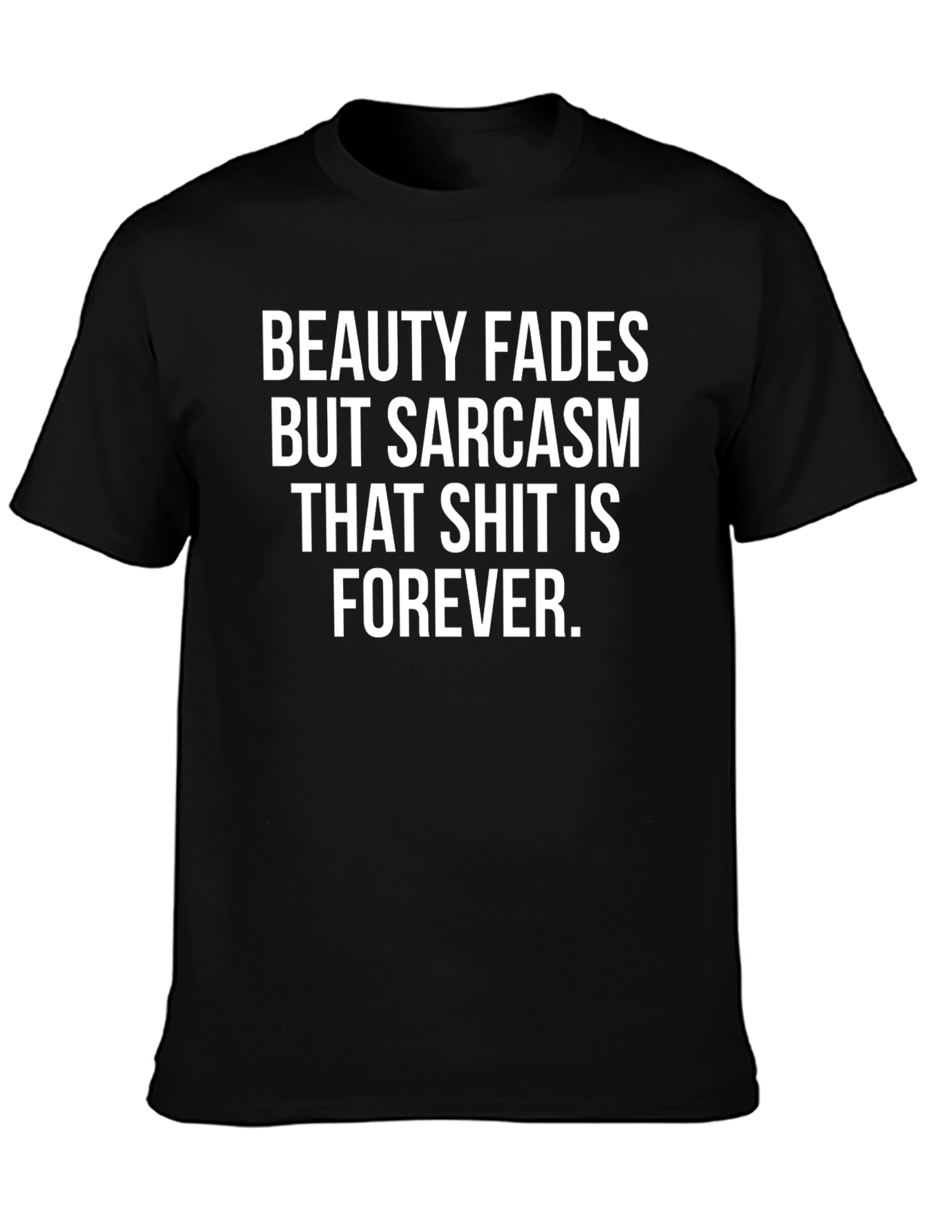 Funny Sarcasm T-Shirt - Beauty Fades Forever Tee