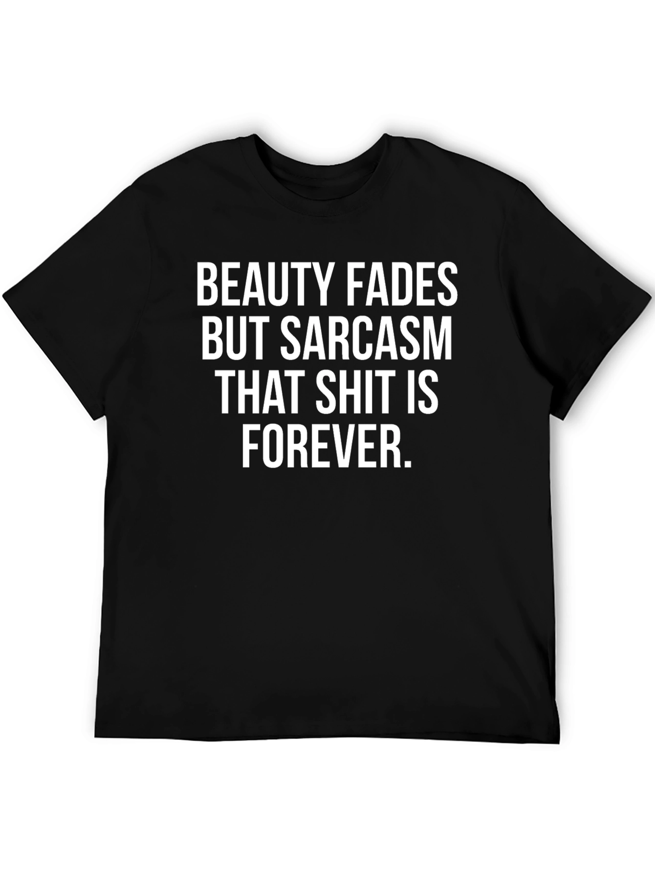 Funny Sarcasm T-Shirt - Beauty Fades Forever Tee