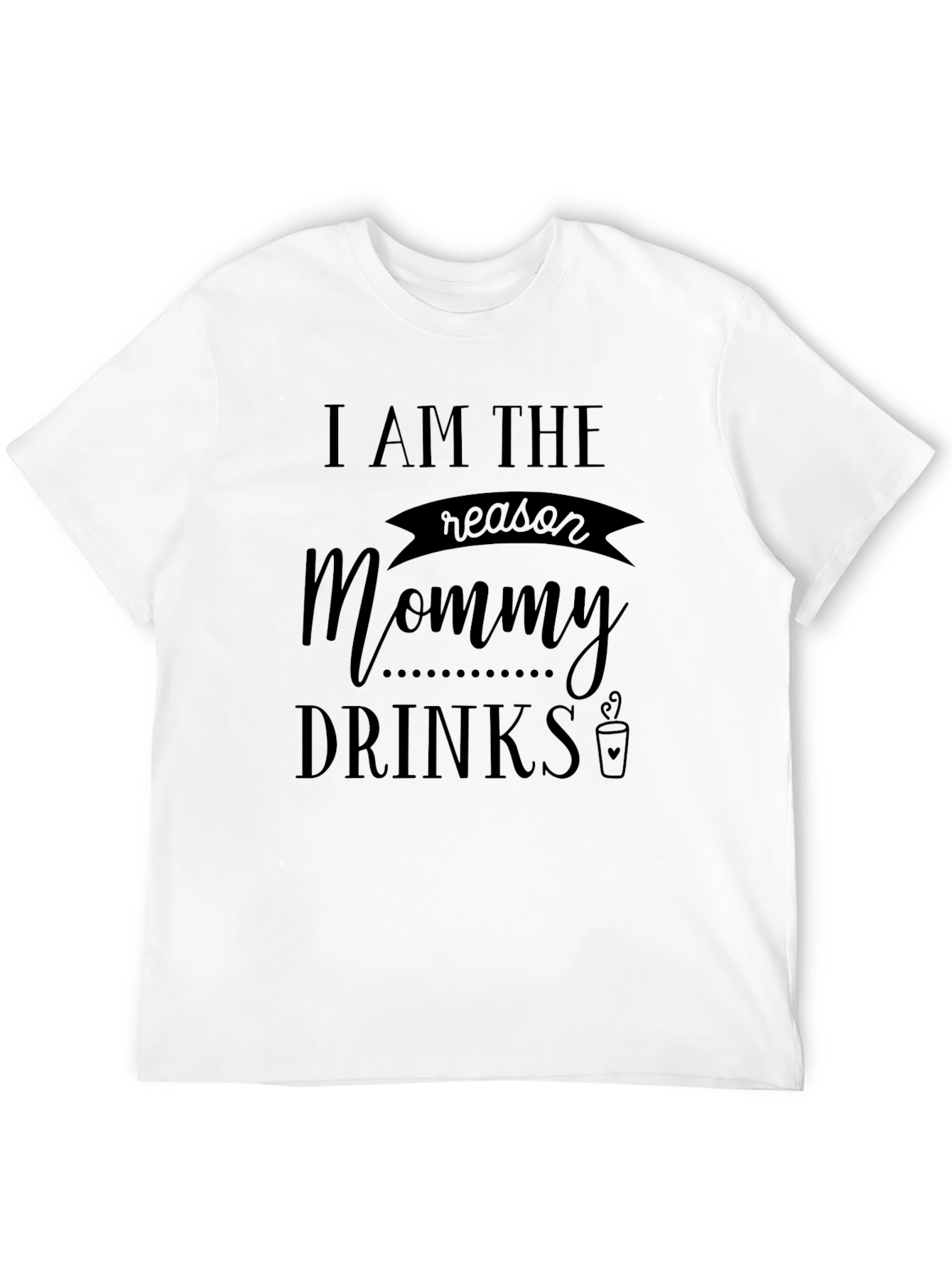 I Am The Reason Mommy Drinks Graphic Tee