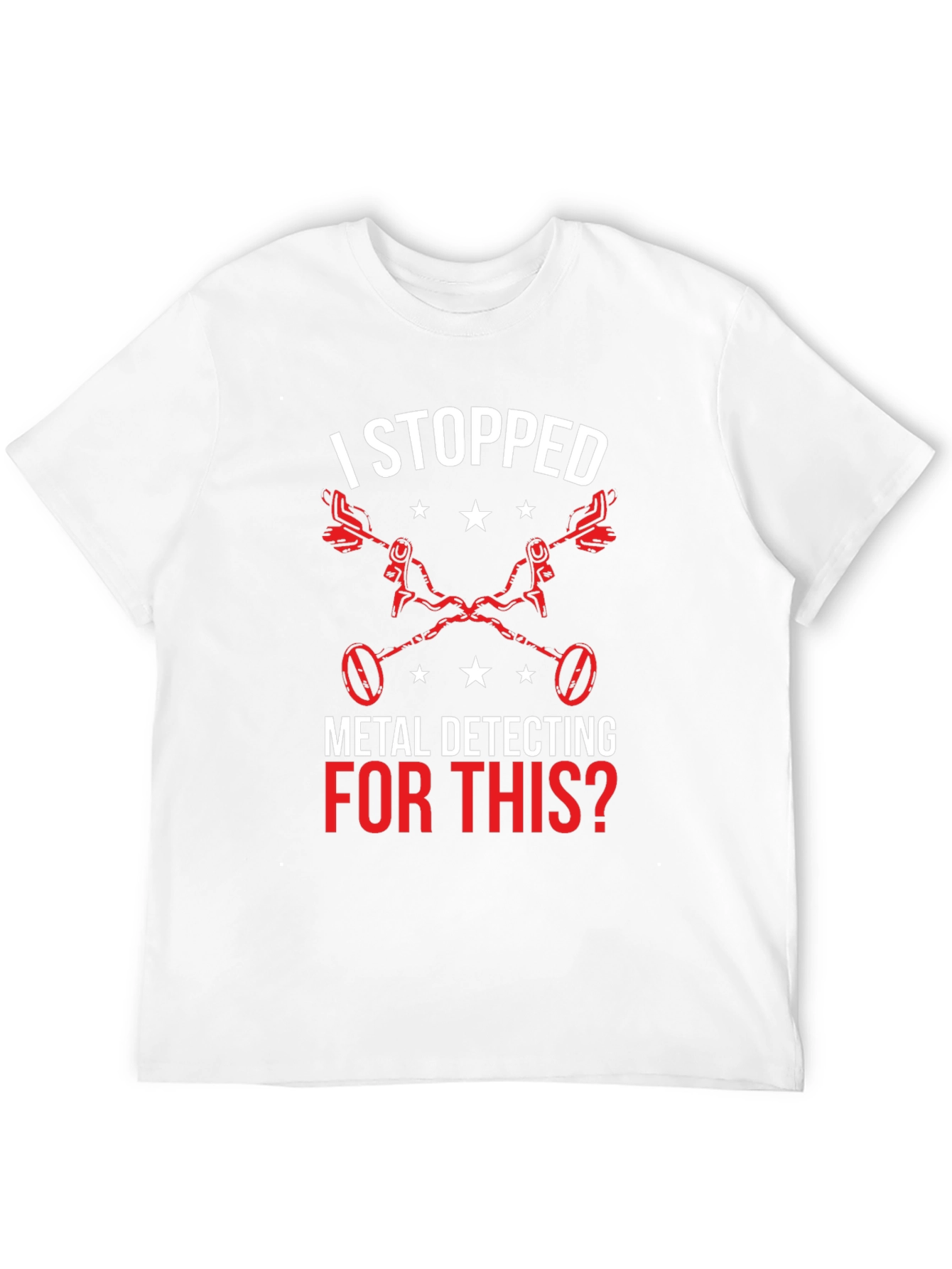 Metal Detecting T-Shirt - I Stopped For This?