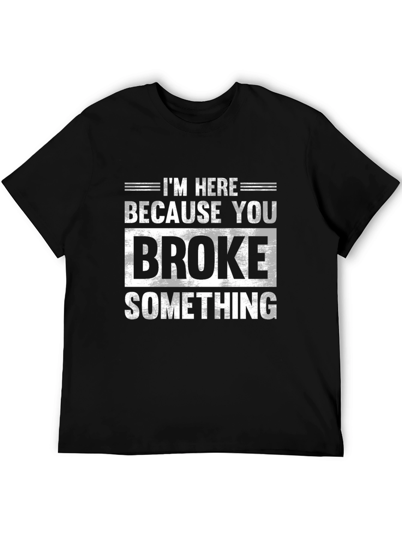 Im Here Because You Broke Something Black T-Shirt