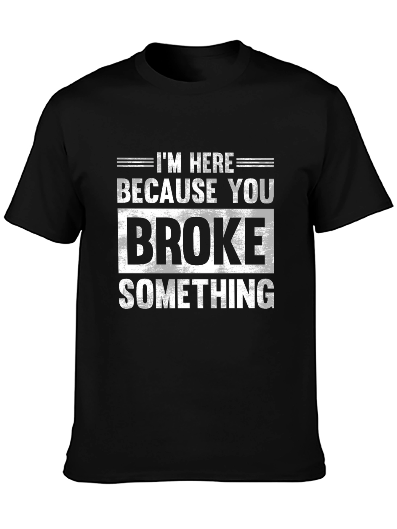Im Here Because You Broke Something Black T-Shirt