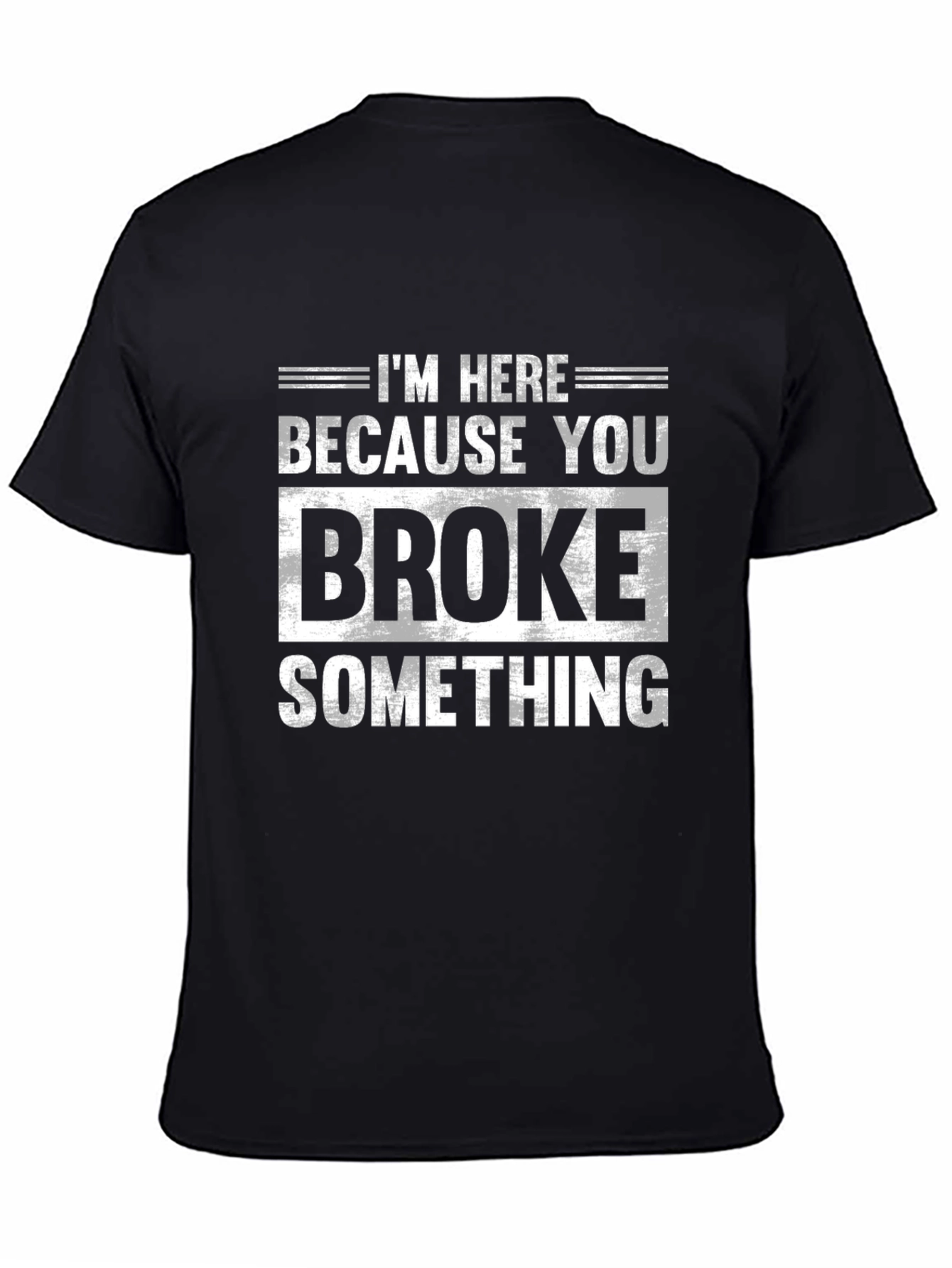 Im Here Because You Broke Something Black T-Shirt