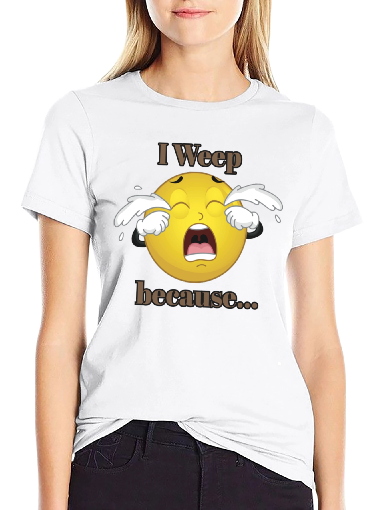 I Weep Because T-Shirt - Funny Graphic Tee