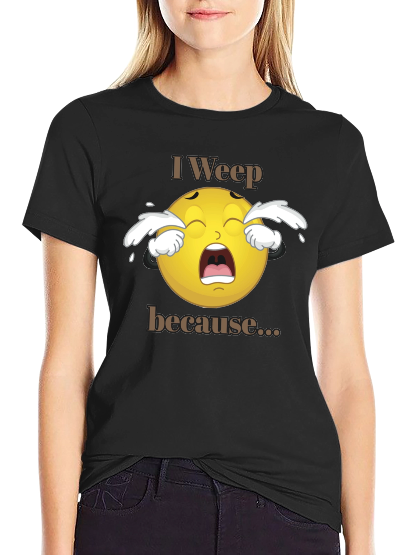 I Weep Because T-Shirt - Funny Graphic Tee