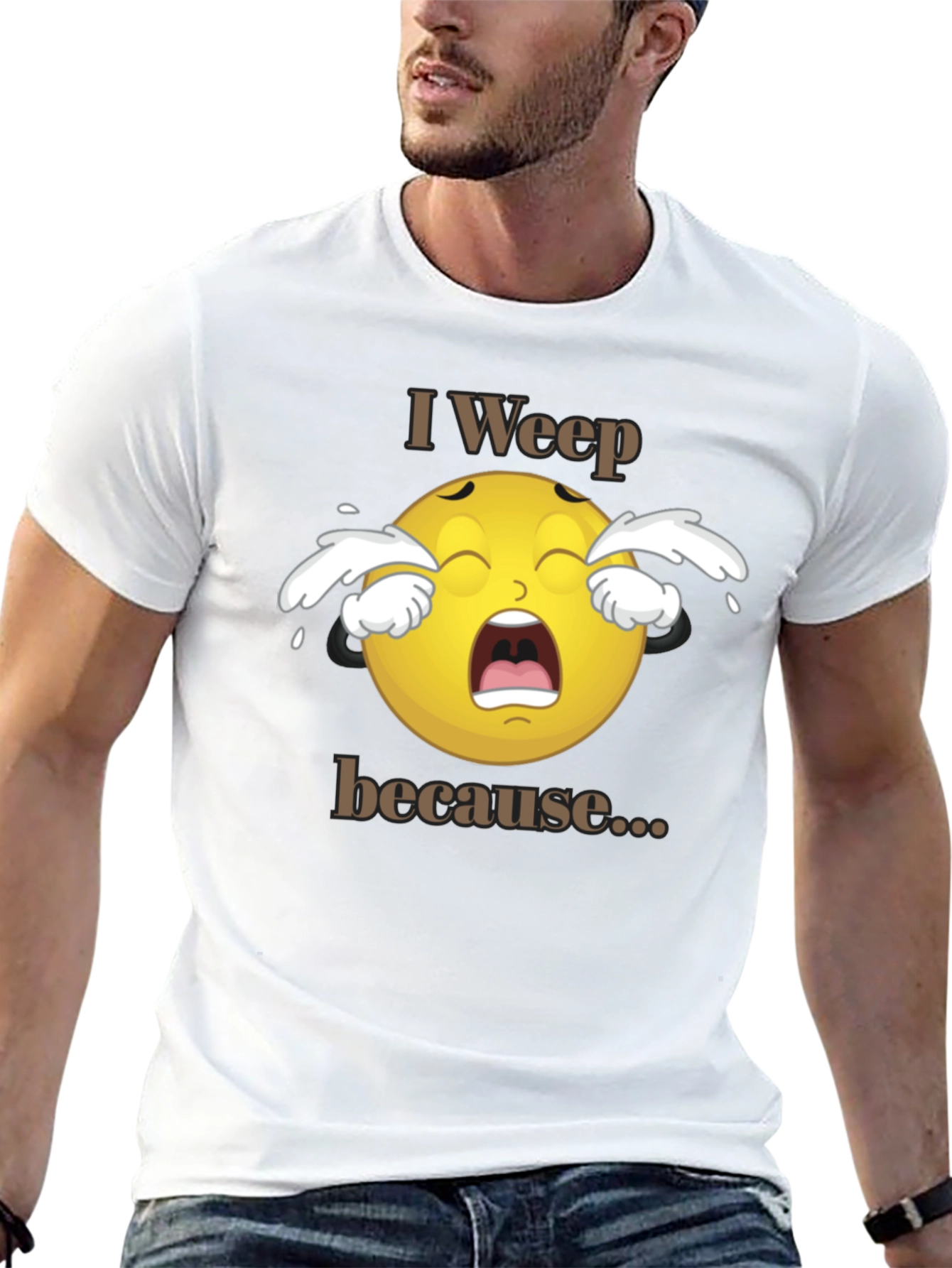 I Weep Because T-Shirt - Funny Graphic Tee