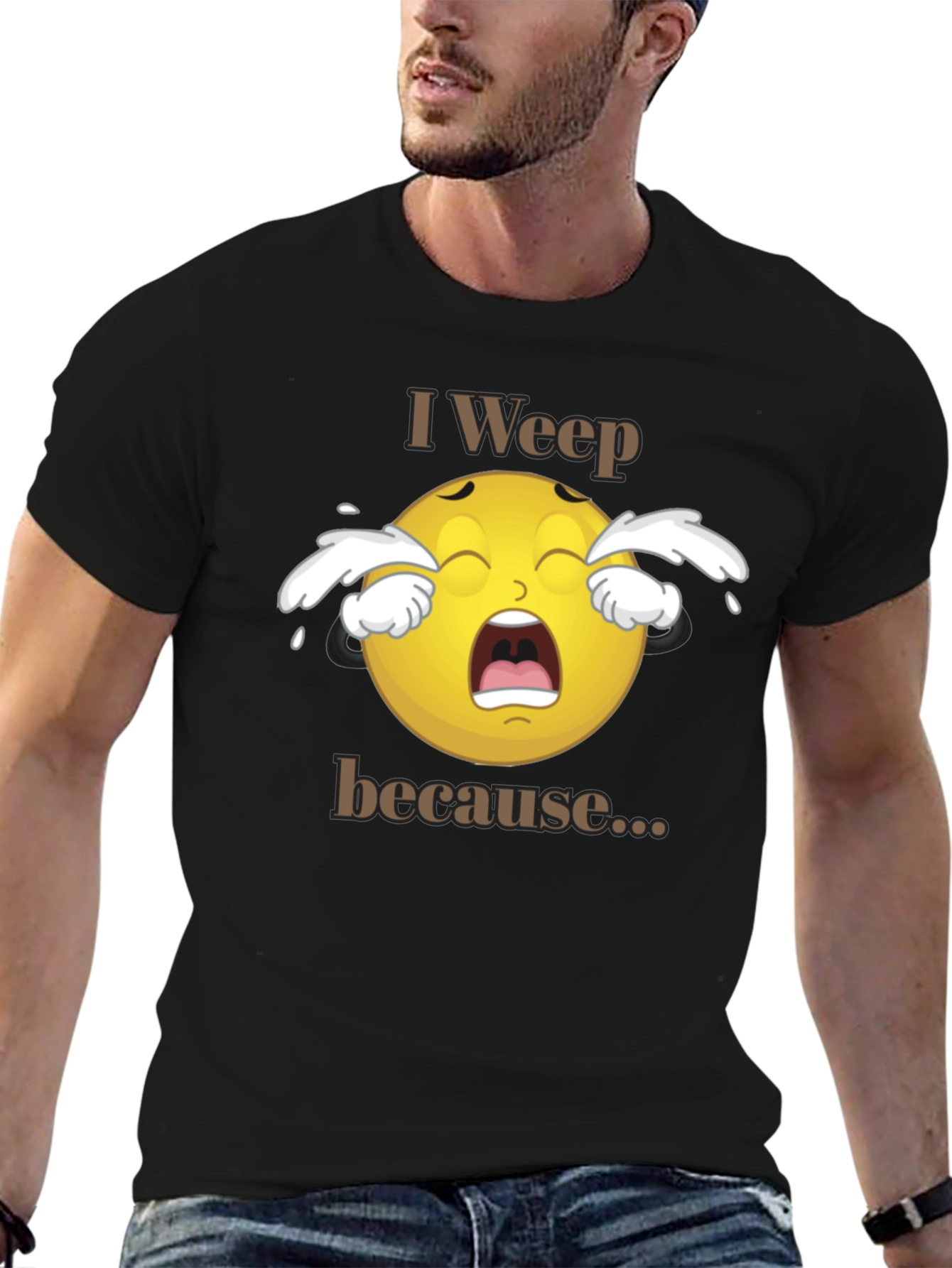 I Weep Because T-Shirt - Funny Graphic Tee