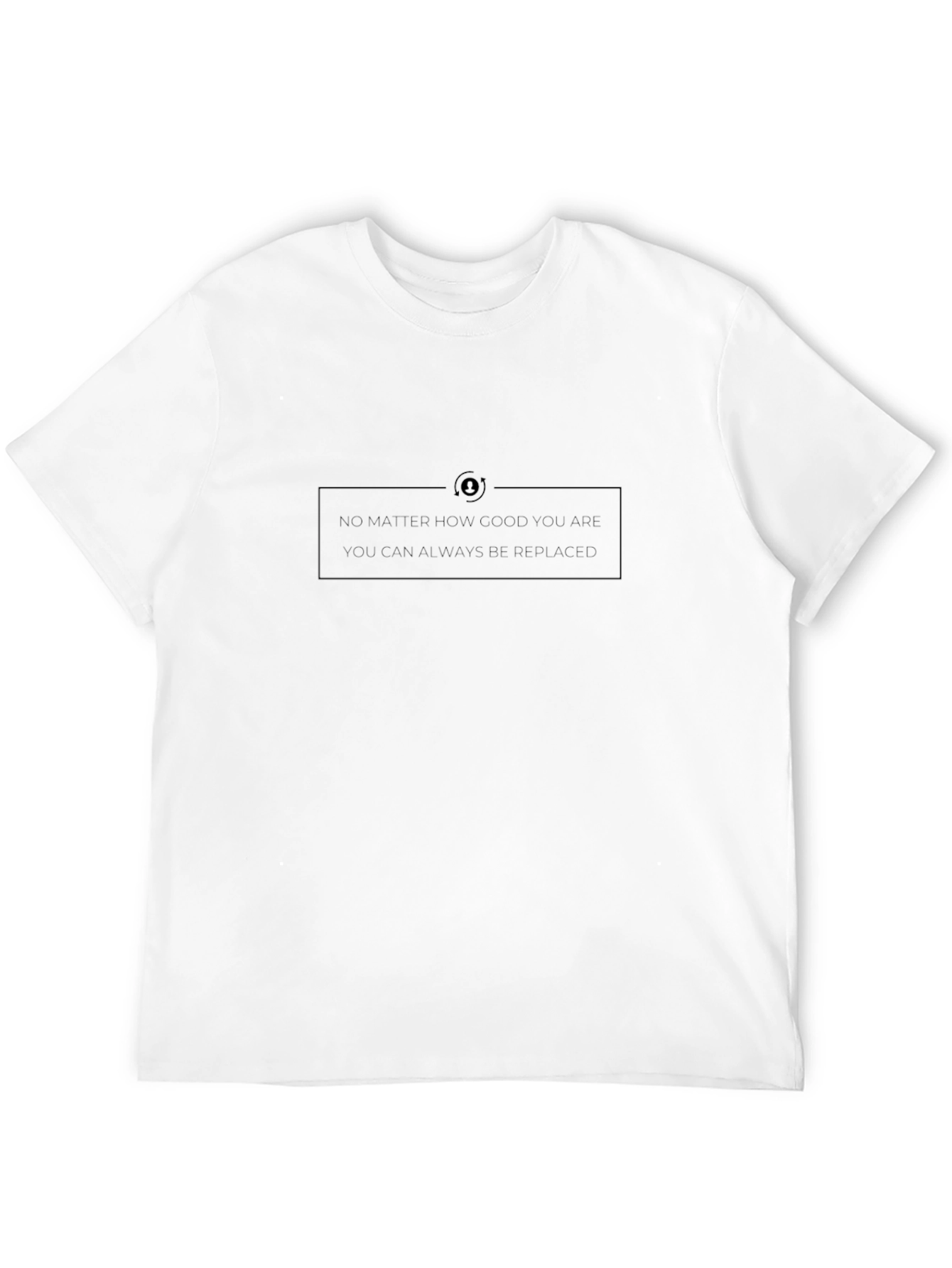 Motivational Tee - You Can Always Be Replaced