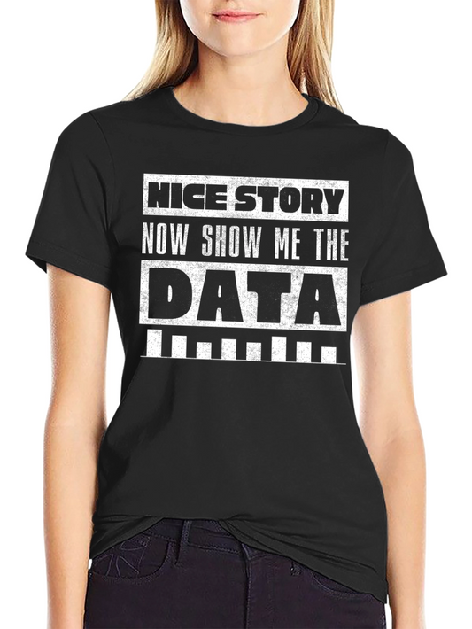 Data T-Shirt: Nice Story Show Me The Data