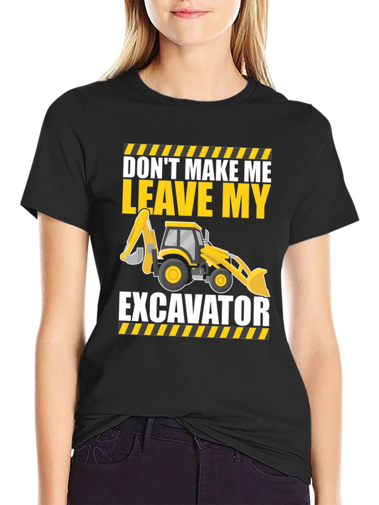 Dont Make Me Leave My Excavator T-Shirt