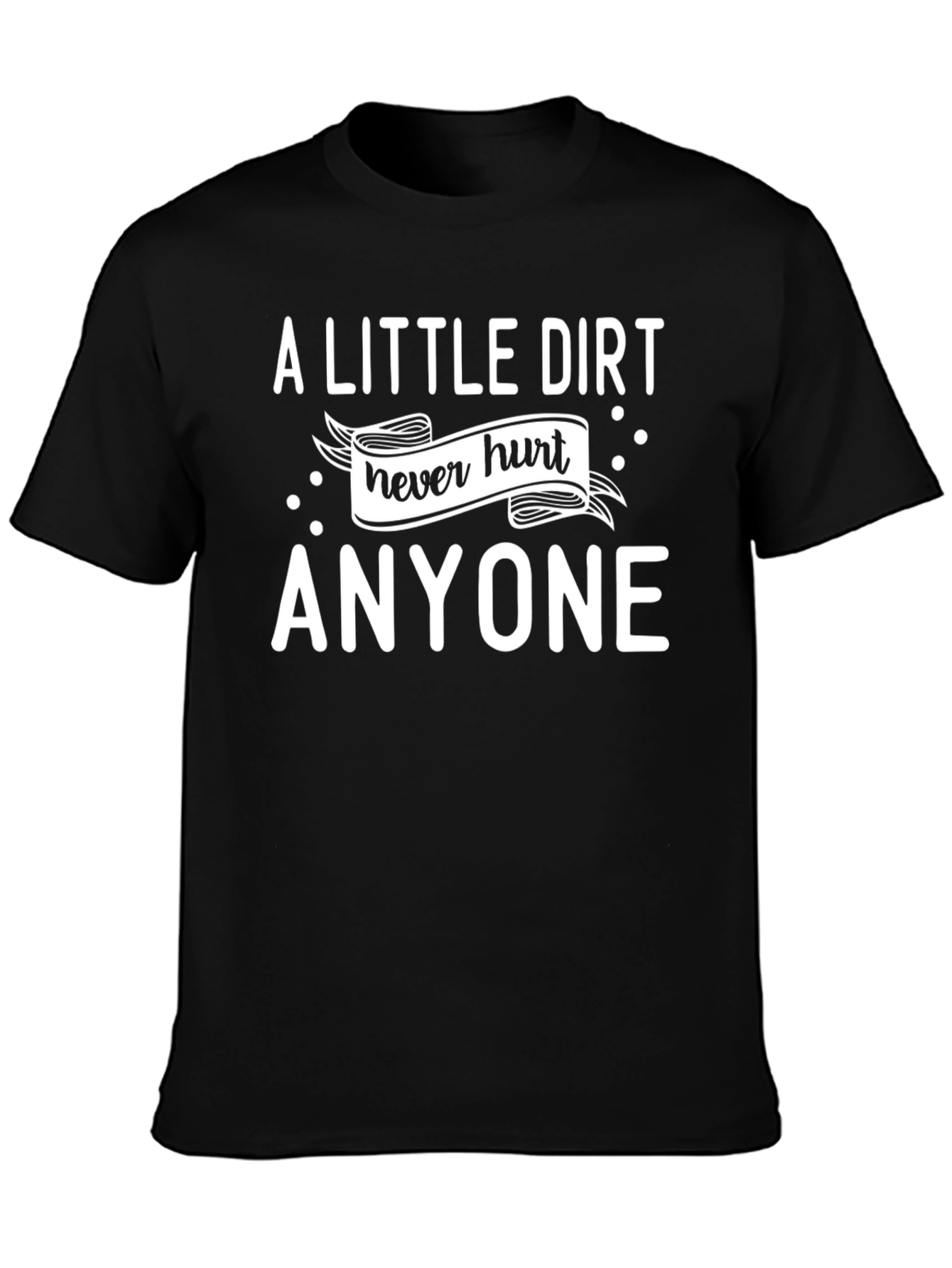 A Little Dirt Never Hurt Anyone T-Shirt